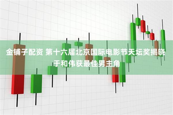 金铺子配资 第十六届北京国际电影节天坛奖揭晓 于和伟获最佳男主角